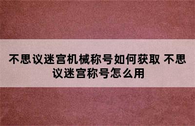 不思议迷宫机械称号如何获取 不思议迷宫称号怎么用